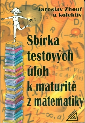 Sbírka testových úloh k maturitě z matematiky - Zhouf Jaroslav a kol.